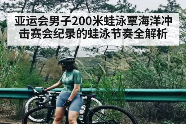 亚运会男子200米蛙泳覃海洋冲击赛会纪录的蛙泳节奏全解析 - kaiyun
